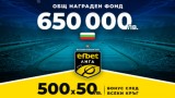  650 000 лева Нов Общ Награден Фонд и Бонус 500х50 лева след всеки кръг на efbet Лига 